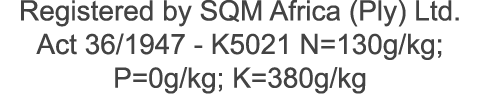 Registered by SQM Africa (Ply) Ltd. Act 36/1947 K5021 N=130g/kg; P=0g/kg; K=380g/kg 