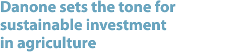 Danone sets the tone for sustainable investment in agriculture 