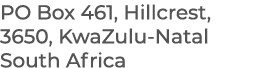 PO Box 461, Hillcrest, 3650, KwaZulu Natal South Africa