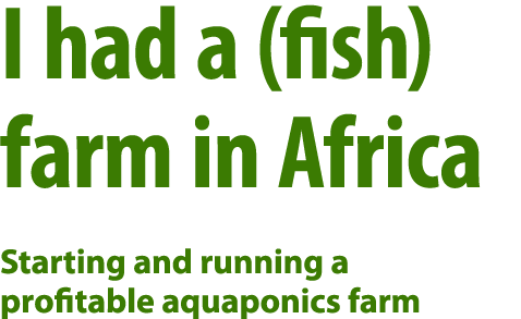 I had a (fish) farm in Africa Starting and running a profitable aquaponics farm