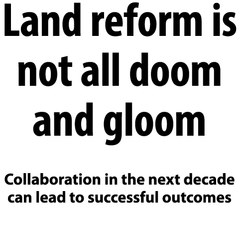Land reform is not all doom and gloom Collaboration in the next decade can lead to successful outcomes 