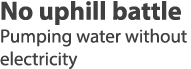 No uphill battle Pumping water without electricity 