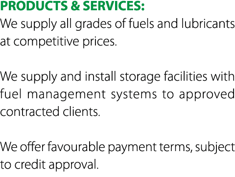 PRODUCTS & SERVICES: We supply all grades of fuels and lubricants at competitive prices. We supply and install storag...