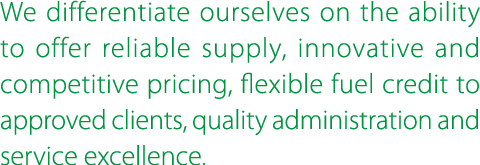 We differentiate ourselves on the ability to offer reliable supply, innovative and competitive pricing, flexible fuel...