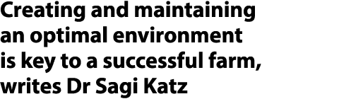 Creating and maintaining an optimal environment is key to a successful farm, writes Dr Sagi Katz