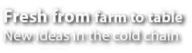 Fresh from farm to table New ideas in the cold chain