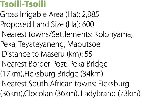 Tsoili Tsoili Gross Irrigable Area (Ha): 2,885 Proposed Land Size (Ha): 600 Nearest towns/Settlements: Kolonyama, Pek...