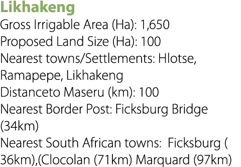 Likhakeng Gross Irrigable Area (Ha): 1,650 Proposed Land Size (Ha): 100 Nearest towns/Settlements: Hlotse, Ramapepe, ...