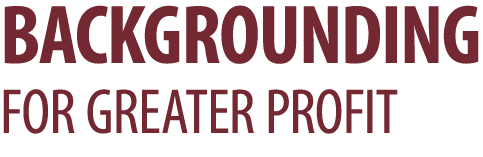 BACKGROUNDING FOR GREATER PROFIT