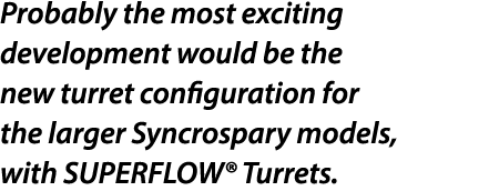 Probably the most exciting development would be the new turret configuration for the larger Syncrospary models, with ...