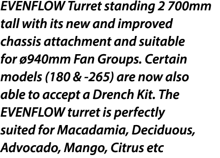 EVENFLOW Turret standing 2 700mm tall with its new and improved chassis attachment and suitable for 940mm Fan Groups...