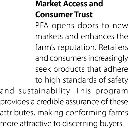 Market Access and Consumer Trust PFA opens doors to new markets and enhances the farm’s reputation. Retailers and con...