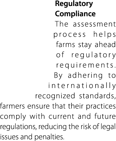 Regulatory Compliance The assessment process helps farms stay ahead of regulatory requirements. By adhering to intern...