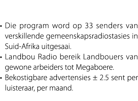  • Die program word op 33 senders van verskillende gemeenskapsradiostasies in Suid Afrika uitgesaai. • Landbou Radio ...