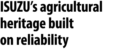 ISUZU’s agricultural heritage built on reliability 