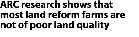ARC research shows that most land reform farms are not of poor land quality 