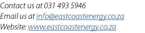 Contact us at 031 493 5946 Email us at info@eastcoastenergy.co.za Website: www.eastcoastenergy.co.za