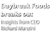 Daybreak Foods breaks out Insights from CEO Richard Manzini