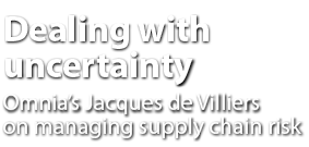 Dealing with uncertainty Omnia’s Jacques de Villiers on managing supply chain risk