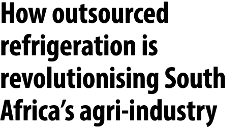 How outsourced refrigeration is revolutionising South Africa’s agri industry