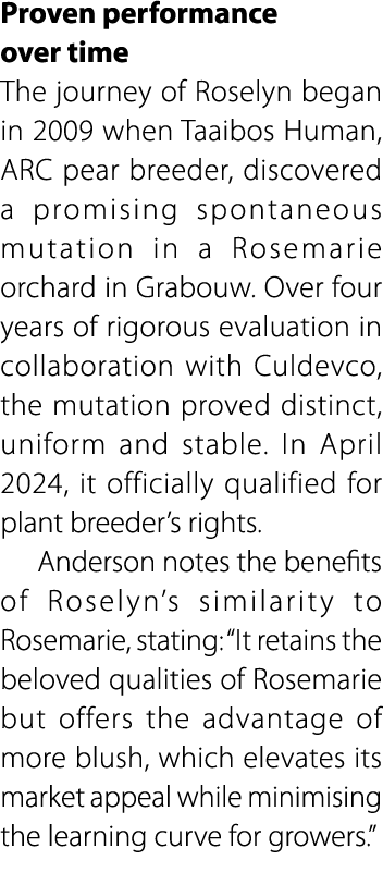 Proven performance over time The journey of Roselyn began in 2009 when Taaibos Human, ARC pear breeder, discovered a ...