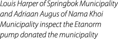 Louis Harper of Springbok Municipality and Adriaan Augus of Nama Khoi Municipality inspect the Etanorm pump donated t...