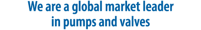 We are a global market leader in pumps and valves
