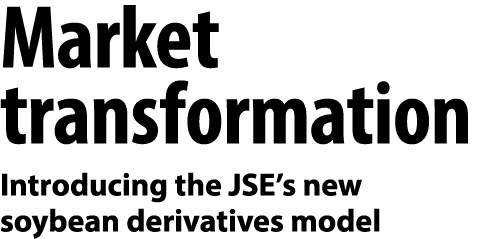 Market transformation Introducing the JSE&rsquo;s new soybean derivatives model 