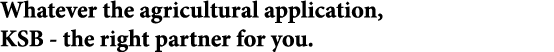 Whatever the agricultural application, KSB the right partner for you.
