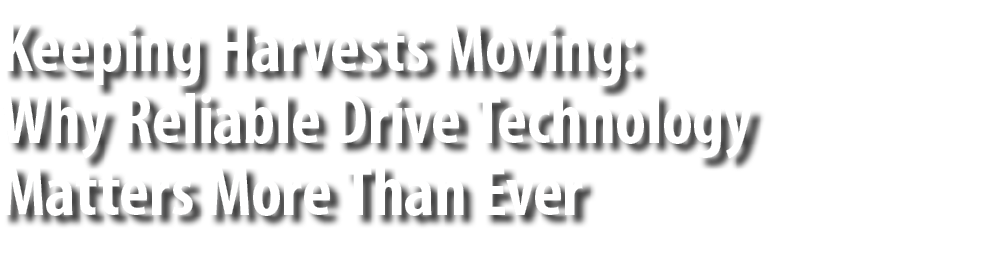 Keeping Harvests Moving: Why Reliable Drive Technology Matters More Than Ever 