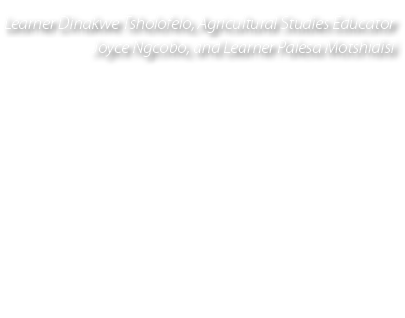 Learner Dinakwe Tsholofelo, Agricultural Studies Educator Joyce Ngcobo, and Learner Palesa Motshidisi