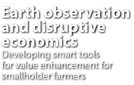  Earth observation and disruptive economics Developing smart tools for value enhancement for smallholder farmers