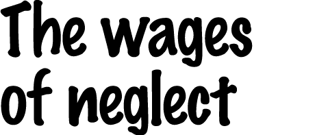 The wages of neglect