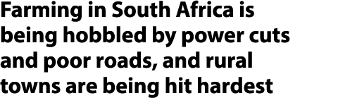 Farming in South Africa is being hobbled by power cuts and poor roads, and rural towns are being hit hardest