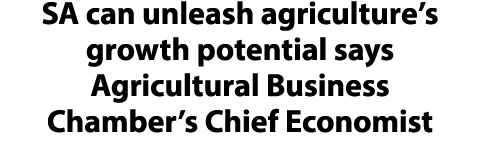 SA can unleash agriculture’s growth potential says Agricultural Business Chamber’s Chief Economist