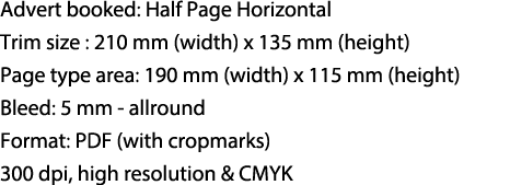 Advert booked: Half Page Horizontal Trim size : 210 mm (width) x 135 mm (height) Page type area: 190 mm (width) x 115...