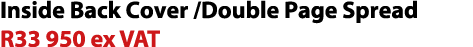 Inside Back Cover /Double Page Spread R33 950 ex VAT
