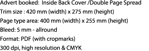 Advert booked: Inside Back Cover /Double Page Spread Trim size : 420 mm (width) x 275 mm (height) Page type area: 400...